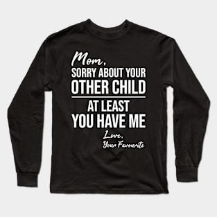 Funny mothers quote Mom sorry about your other children at least you have me love your favorite Long Sleeve T-Shirt